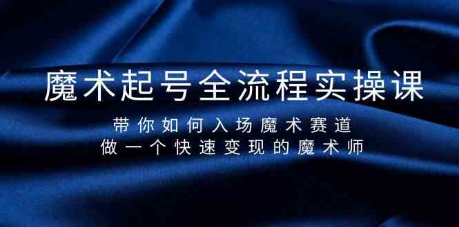 （9564期）魔术起号全流程实操课，带你如何入场魔术赛道，做一个快速变现的魔术师-小哥找项目网创