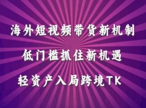 海外短视频Tiktok带货新机制，低门槛抓住新机遇，轻资产入局跨境TK-小哥找项目网创