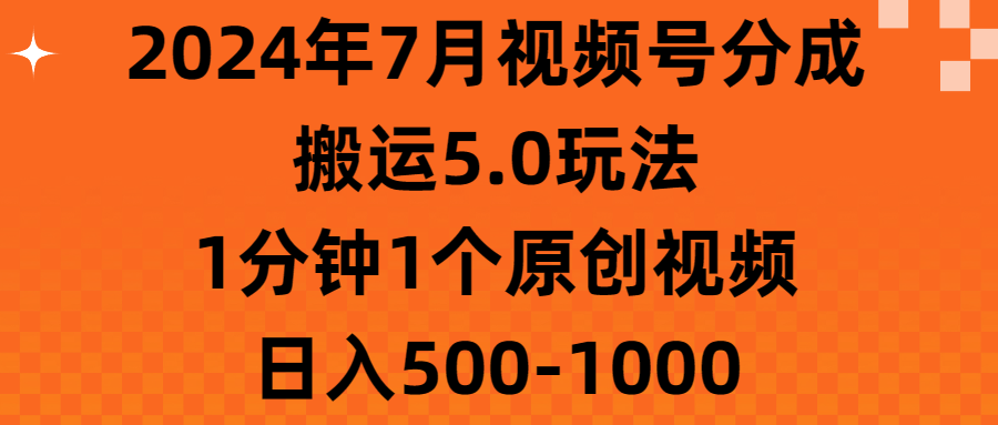 2024年7月视频号分成搬运5.0玩法，1分钟1个原创视频，日入500-1000-小哥找项目网创