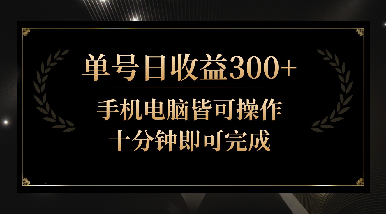 单号日收益300+，全天24小时操作，单号十分钟即可完成，秒上手！-小哥找项目网创