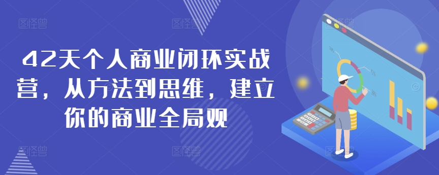 42天个人商业闭环实战营，从方法到思维，建立你的商业全局观-小哥找项目网创