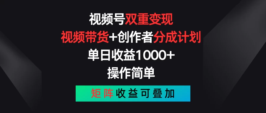 视频号双重变现，视频带货+创作者分成计划 , 单日收益1000+，操作简单，矩阵收益叠加-小哥找项目网创