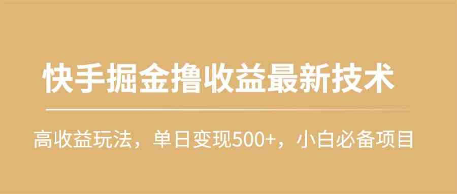 （10163期）快手掘金撸收益最新技术，高收益玩法，单日变现500+，小白必备项目-小哥找项目网创