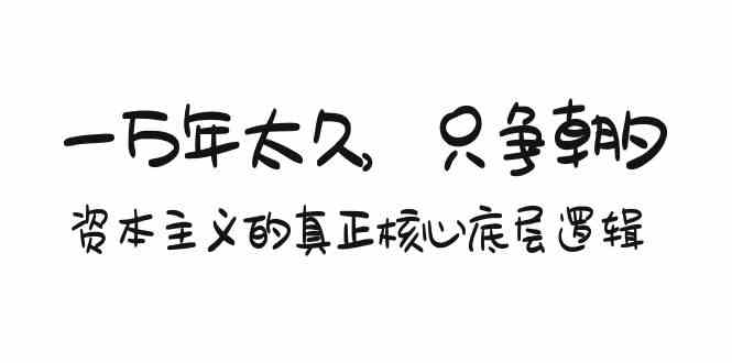 某付费文章《一万年太久，只争朝夕：资本主义的真正核心底层逻辑》-小哥找项目网创