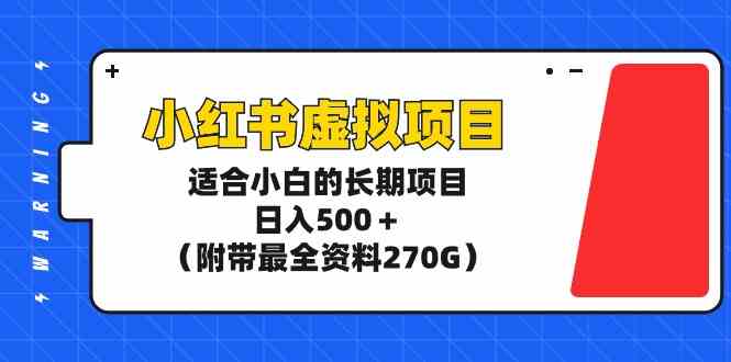 （9338期）小红书虚拟项目，适合小白的长期项目，日入500＋（附带最全资料270G）-小哥找项目网创