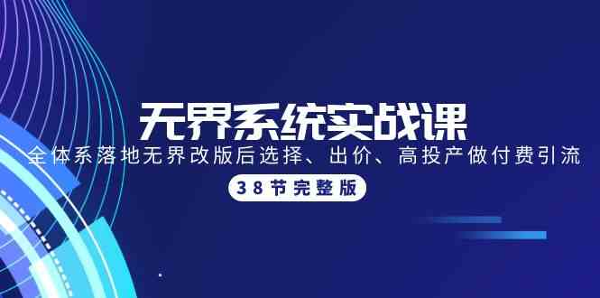 无界系统实战课：全体系落地无界改版后选择、出价、高投产做付费引流-38节-小哥找项目网创