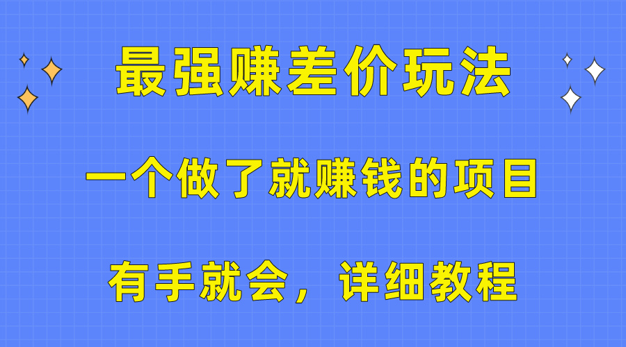 （10718期）一个做了就赚钱的项目，最强赚差价玩法，有手就会，详细教程-小哥找项目网创