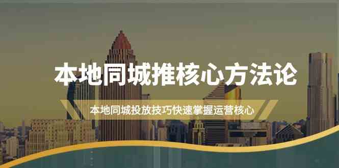 本地同城推核心方法论，本地同城投放技巧快速掌握运营核心(19节课)-小哥找项目网创