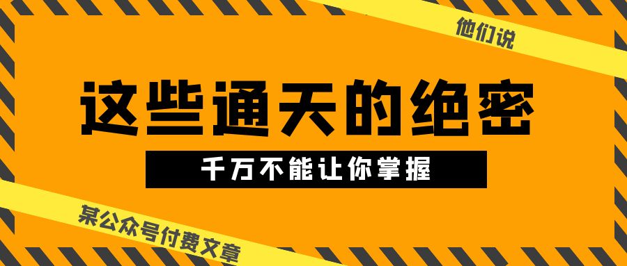 某公众号付费文章《他们说 “ 这些通天的绝密，千万不能让你掌握! ”》-小哥找项目网创