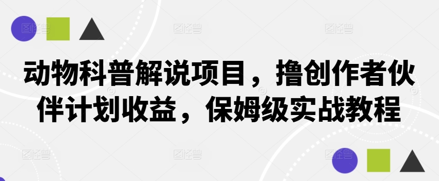 动物科普解说项目，撸创作者伙伴计划收益，保姆级实战教程-小哥找项目网创