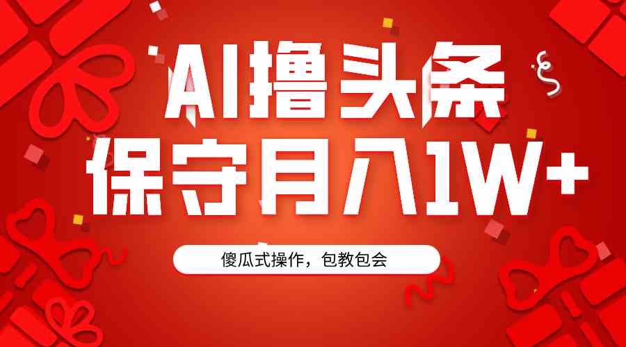 （9152期）AI撸头条3天必起号，傻瓜操作3分钟1条，复制粘贴月入1W+。-小哥找项目网创