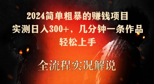 2024简单粗暴的赚钱项目，实测日入300+，几分钟一条作品，轻松上手-小哥找项目网创