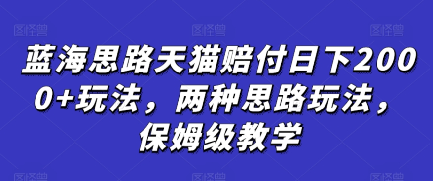 蓝海思路天猫赔付日下2000+玩法，两种思路玩法，保姆级教学【仅揭秘】-小哥找项目网创