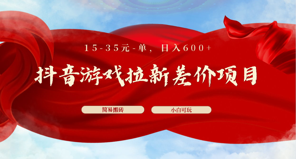 抖音游戏拉新差价项目1 5-35元一单 简单搬砖易上手小白日入600+-小哥找项目网创