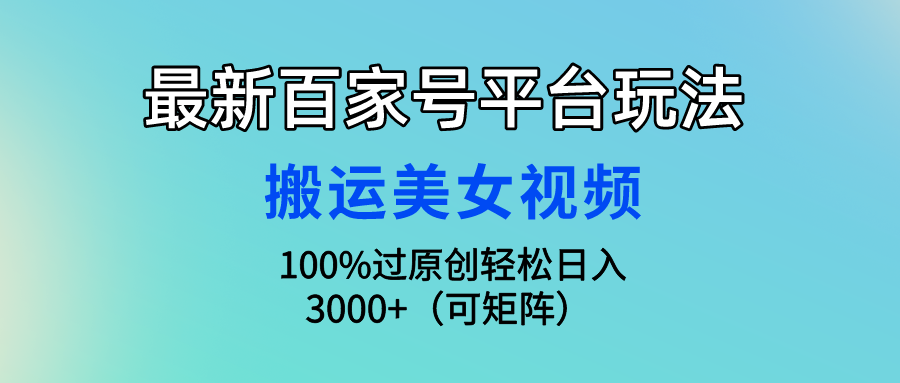 最新百家号平台玩法，搬运美女视频100%过原创大揭秘 轻松月入过万-小哥找项目网创