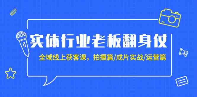 （9332期）实体行业老板翻身仗：全域-线上获客课，拍摄篇/成片实战/运营篇（20节课）-小哥找项目网创