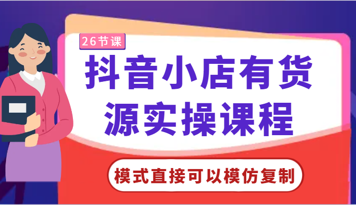 抖音小店有货源实操课程-模式直接可以模仿复制，零基础跟着学就可以了！-小哥找项目网创