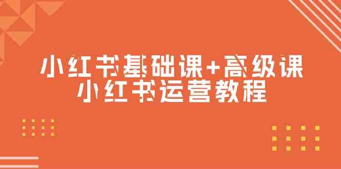 （9660期）小红书基础课+高级课-小红书运营教程（53节视频课）-小哥找项目网创