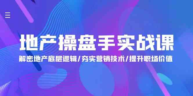 （9960期）地产 操盘手实战课：解密地产底层逻辑/夯实营销技术/提升职场价值（24节）-小哥找项目网创