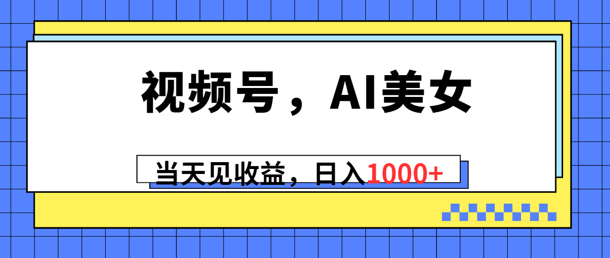 （10281期）视频号，Ai美女，当天见收益，日入1000+-小哥找项目网创