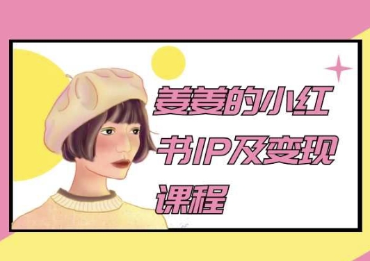 姜姜的小红书IP及变现课程，姜姜小红书2024-小哥找项目网创