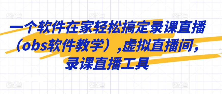 一个软件在家轻松搞定录课直播（obs软件教学）,虚拟直播间，录课直播工具-小哥找项目网创