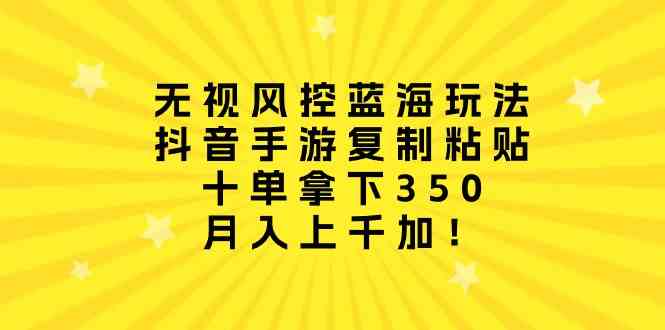 （10133期）无视风控蓝海玩法，抖音手游复制粘贴，十单拿下350，月入上千加！-小哥找项目网创