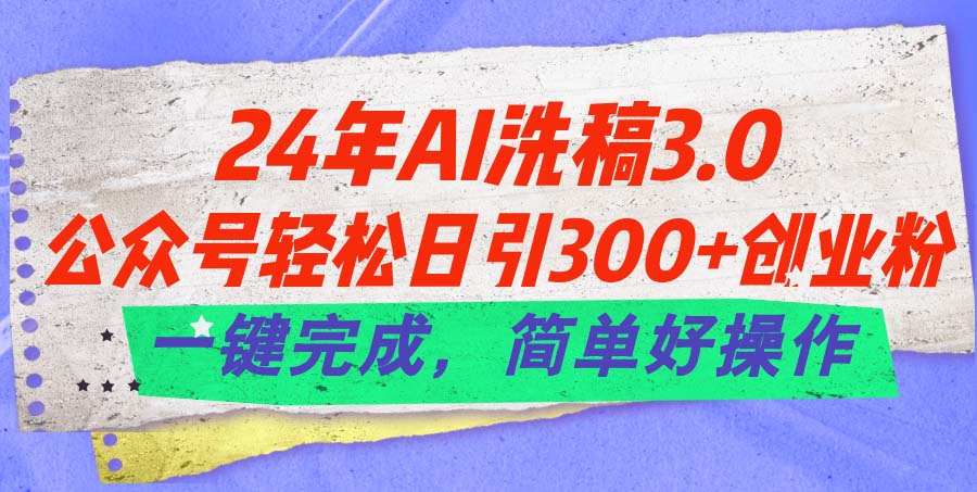 24年Ai洗稿3.0，公众号轻松日引300+创业粉，一键完成，简单好操作-小哥找项目网创