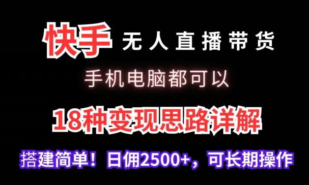 快手无人直播带货，手机电脑都可以，18种变现思路详解，搭建简单日佣2500+-小哥找项目网创