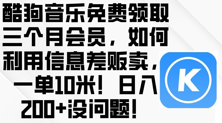 （10236期）酷狗音乐免费领取三个月会员，利用信息差贩卖，一单10米！日入200+没问题-小哥找项目网创