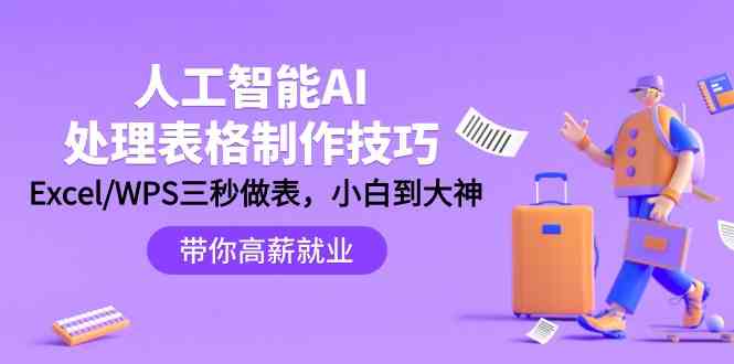 （9459期）人工智能-AI处理表格制作技巧：Excel/WPS三秒做表，大神到小白-小哥找项目网创