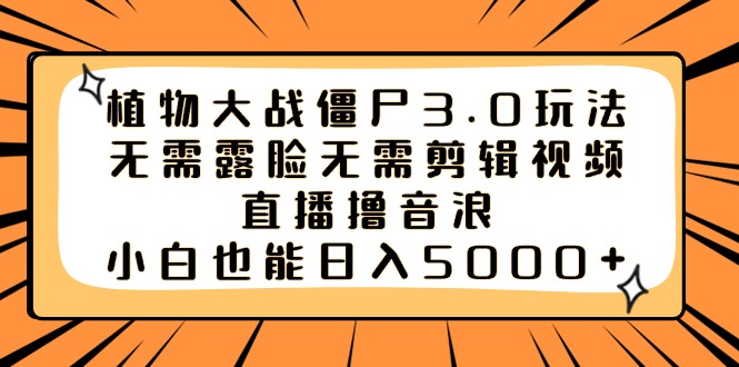 植物大战僵尸3.0玩法无需露脸无需剪辑视频，直播撸音浪，小白也能日入5000+-小哥找项目网创