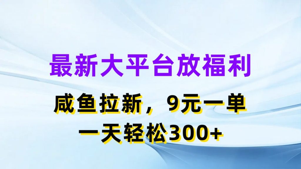 最新蓝海项目，闲鱼平台放福利，拉新一单9元，轻轻松松日入300+-小哥找项目网创