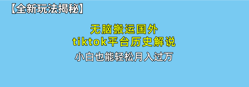 （10326期）无脑搬运国外tiktok历史解说 无需剪辑，简单操作，轻松实现月入过万-小哥找项目网创