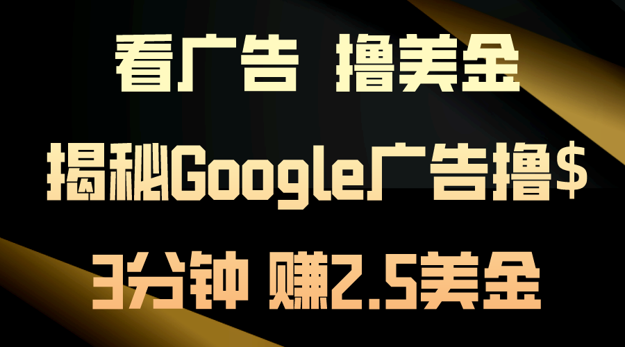 看广告，撸美金！3分钟赚2.5美金！日入200美金不是梦！揭秘Google广告撸$-小哥找项目网创