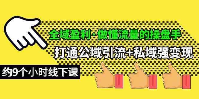 （10045期）全域盈利·做懂流量的操盘手，打通公域引流+私域强变现，约9个小时线下课-小哥找项目网创