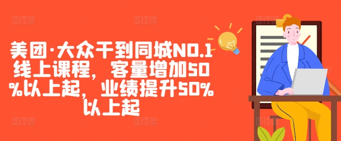 美团·大众干到同城NO.1线上课程，客量增加50%以上起，业绩提升50%以上起-小哥找项目网创