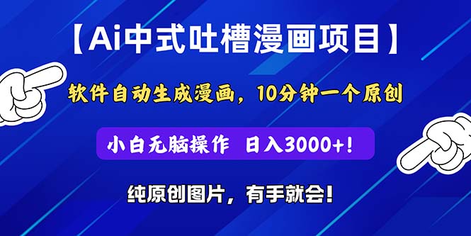 Ai中式吐槽漫画项目，软件自动生成漫画，10分钟一个原创，小白日入3000+-小哥找项目网创