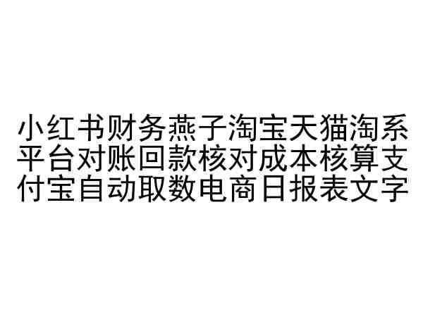 小红书财务燕子淘宝天猫淘系平台对账回款核对成本核算支付宝自动取数电商日报表-小哥找项目网创