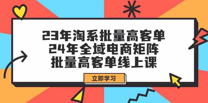 （9636期）23年淘系批量高客单+24年全域电商矩阵，批量高客单线上课（109节课）-小哥找项目网创