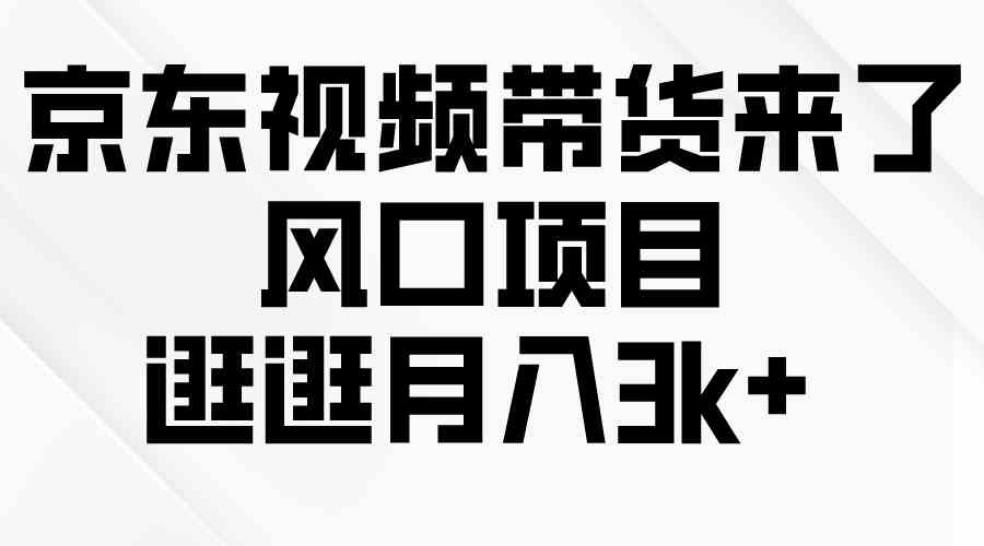 （10025期）京东短视频带货来了，风口项目，逛逛月入3k+-小哥找项目网创