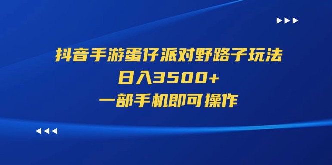 抖音手游蛋仔派对野路子玩法，日入3500+，一部手机即可操作-小哥找项目网创