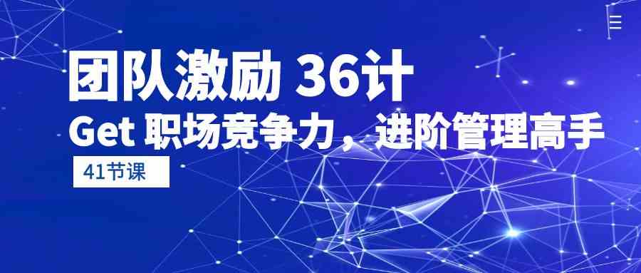 （10033期）团队激励 36计-Get 职场竞争力，进阶管理高手（41节课）-小哥找项目网创