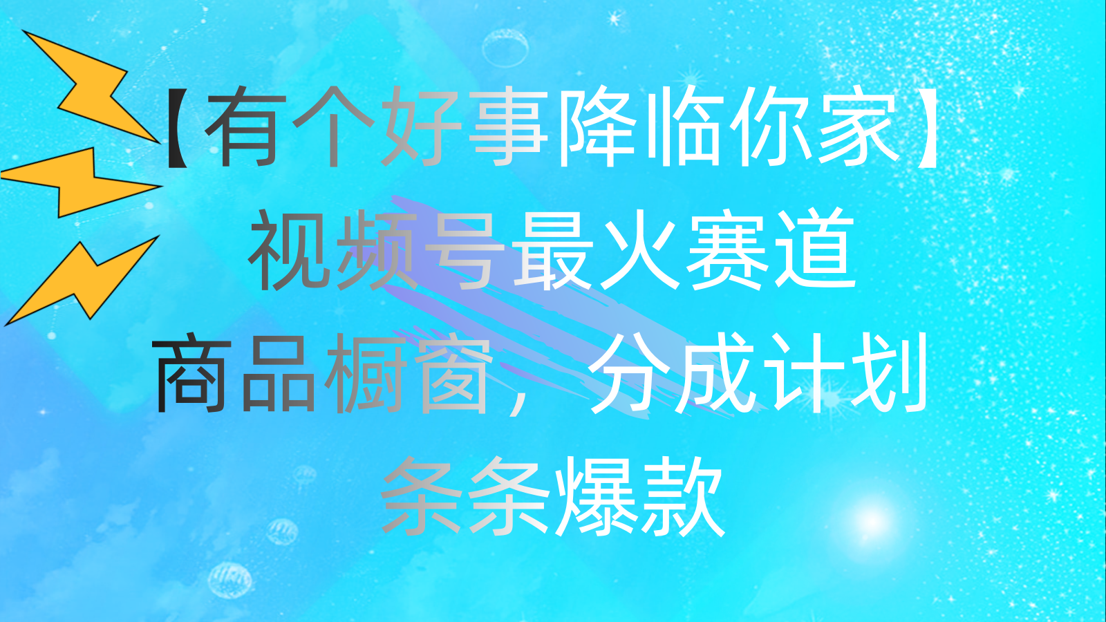 有个好事 降临你家：视频号最火赛道，商品橱窗，分成计划 条条爆款-小哥找项目网创