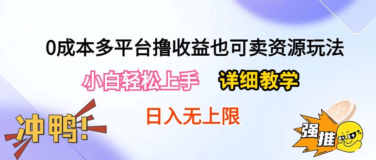 （10293期）0成本多平台撸收益也可卖资源玩法，小白轻松上手。详细教学日入500+附资源-小哥找项目网创