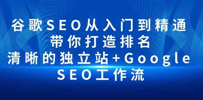 （10169期）谷歌SEO从入门到精通 带你打造排名 清晰的独立站+Google SEO工作流-小哥找项目网创