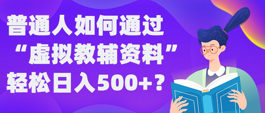 普通人如何通过“虚拟教辅”资料轻松日入500+?揭秘稳定玩法-小哥找项目网创