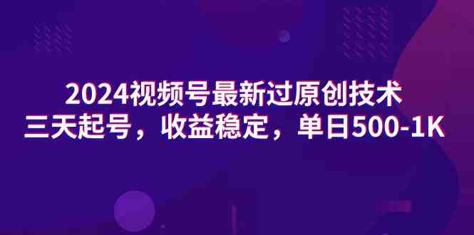 （9506期）2024视频号最新过原创技术，三天起号，收益稳定，单日500-1K-小哥找项目网创