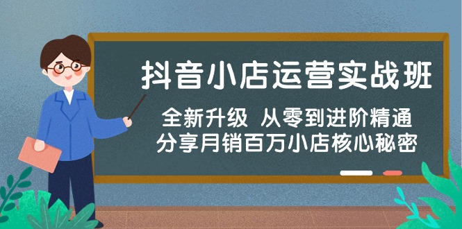 （10263期）抖音小店运营实战班，全新升级 从零到进阶精通 分享月销百万小店核心秘密-小哥找项目网创