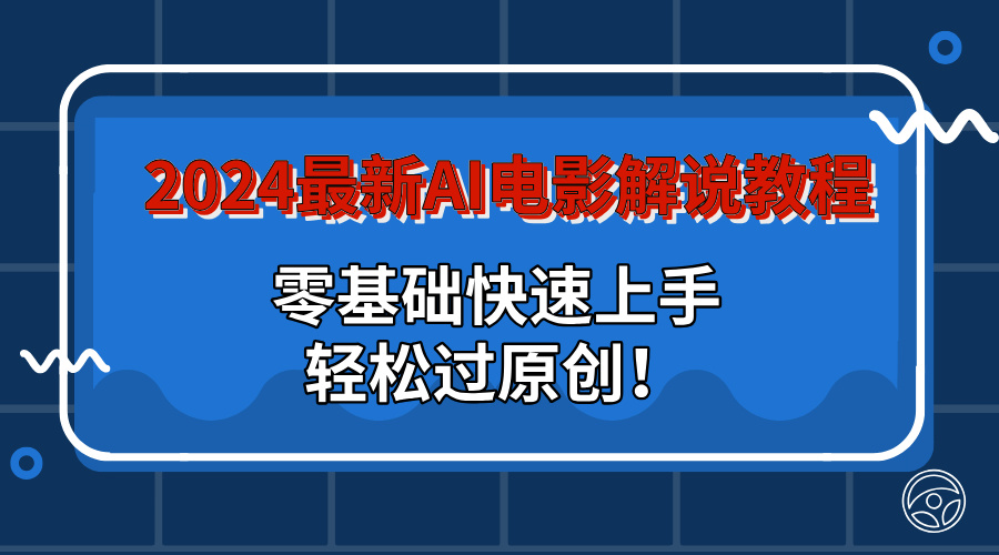 2024最新AI电影解说教程：零基础快速上手，轻松过原创！-小哥找项目网创